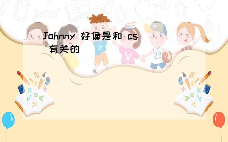 Johnny 好像是和 cs 有关的