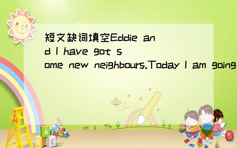 短文缺词填空Eddie and I have got some new neighbours.Today I am going to v_