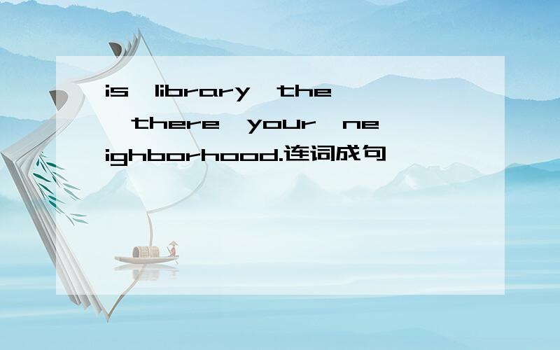 is,library,the,there,your,neighborhood.连词成句