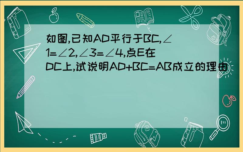 如图,已知AD平行于BC,∠1=∠2,∠3=∠4,点E在DC上,试说明AD+BC=AB成立的理由