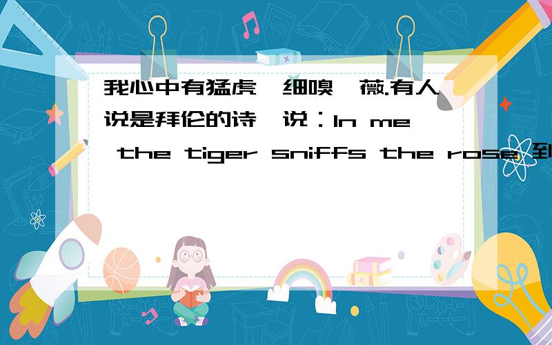 我心中有猛虎,细嗅蔷薇.有人说是拜伦的诗,说：In me the tiger sniffs the rose 到底出自哪里哟?是 拜伦还是萨松?