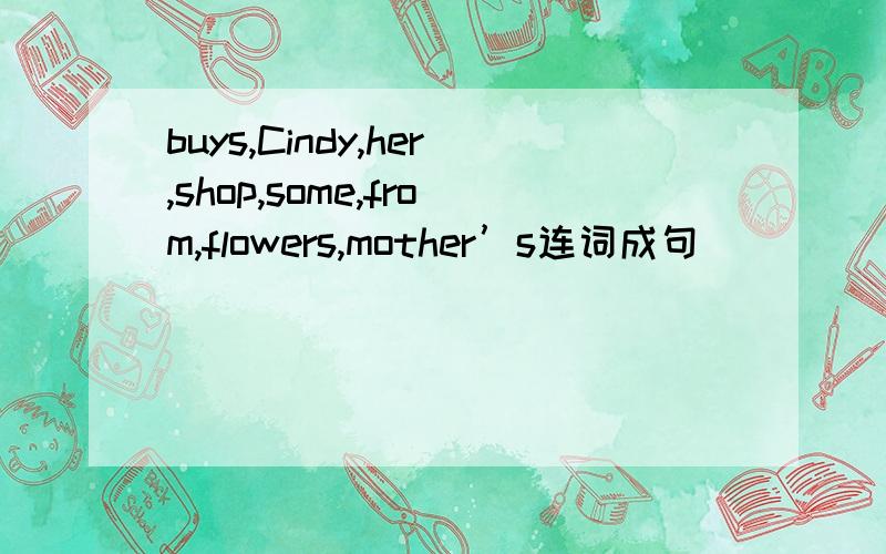 buys,Cindy,her,shop,some,from,flowers,mother’s连词成句