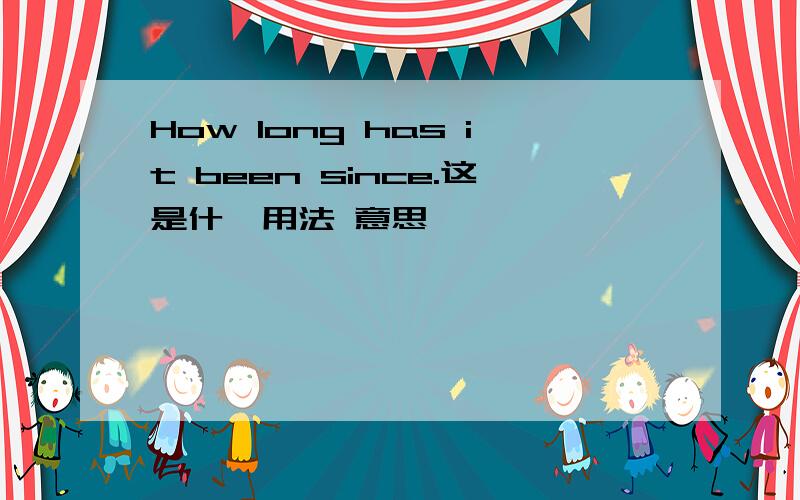 How long has it been since.这是什麼用法 意思