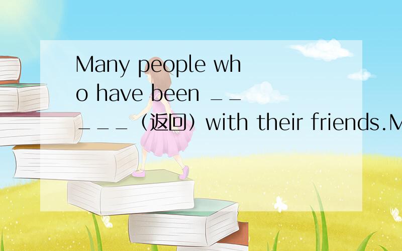 Many people who have been _____（返回）with their friends.Many people who have been to the park _____（返回）with their friends.