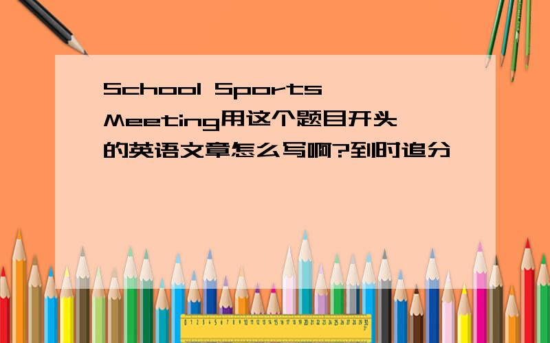 School Sports Meeting用这个题目开头的英语文章怎么写啊?到时追分