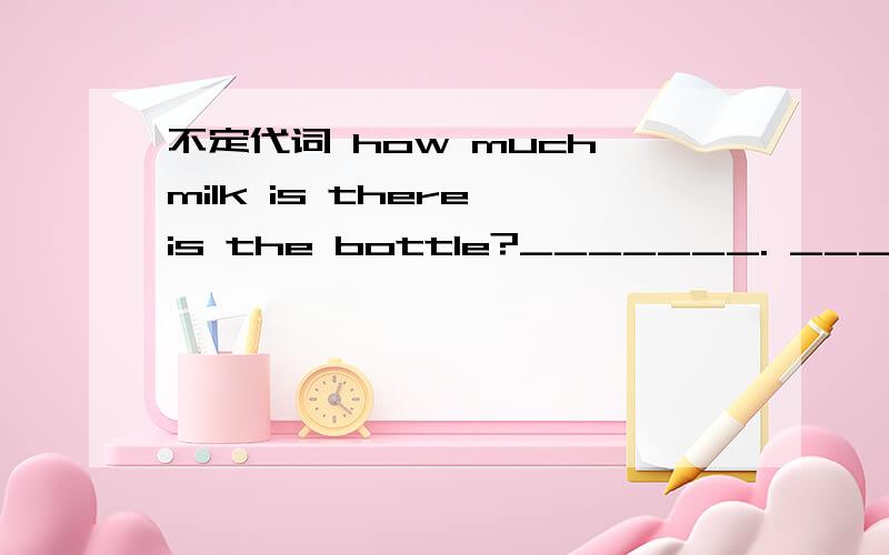 不定代词 how much milk is there is the bottle?_______. _________ of them likes football.____ ofthe book  is  new.