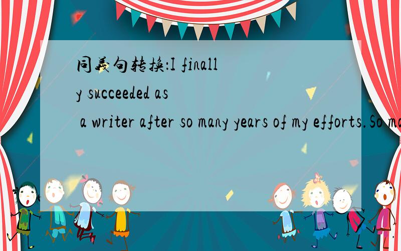 同义句转换：I finally succeeded as a writer after so many years of my efforts.So many years同义句转换：I finally succeeded as a writer after so many years of my efforts.So many years of my efforts as a writer finally ________ ________ .