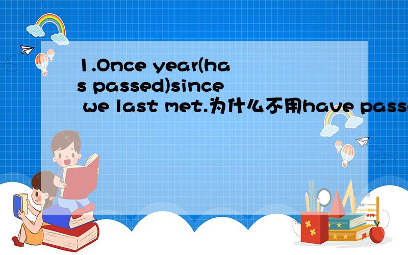 1.Once year(has passed)since we last met.为什么不用have passed?2.Some people think(that)dinasours are still alive today.为什么不用if?这是宾语从句?