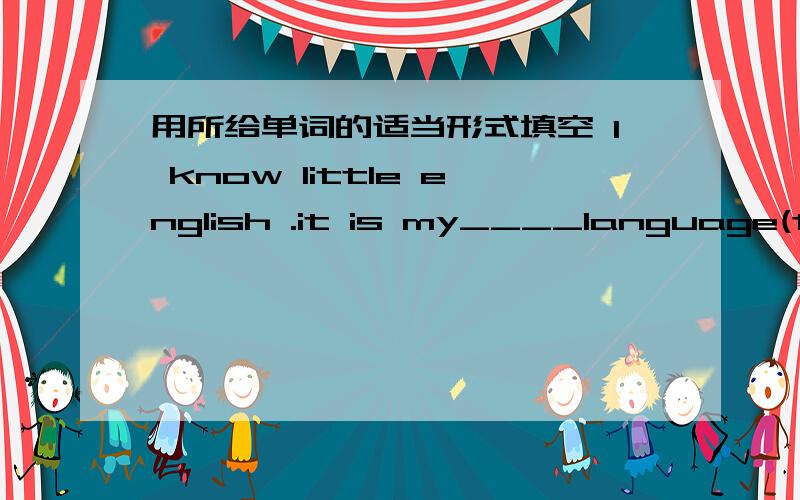 用所给单词的适当形式填空 l know little english .it is my____language(two)选择最恰当的答案1.the sun disappeared_____the clouds.a.back b.behind c.before d.beside2.he has earned a place ___the best performers in the business.a.beside