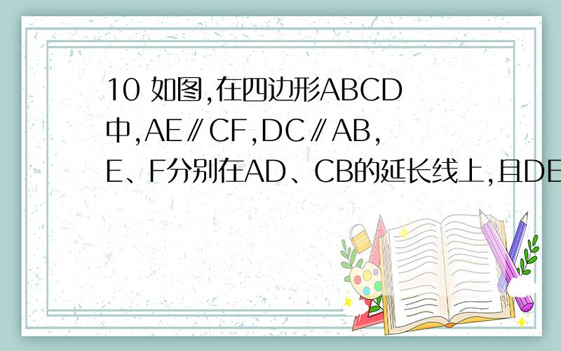 10 如图,在四边形ABCD中,AE∥CF,DC∥AB,E、F分别在AD、CB的延长线上,且DE=BF,连接EF分别交AB、CD于于点H、G.① 观察图中有几对全等三角形,并把它们写出来 ② 请你选择①中的一对全等三角形给予证