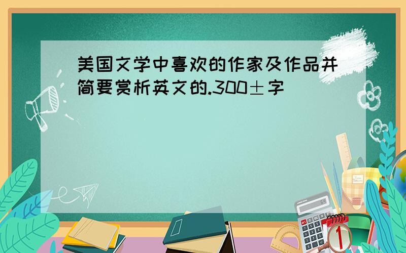 美国文学中喜欢的作家及作品并简要赏析英文的.300±字