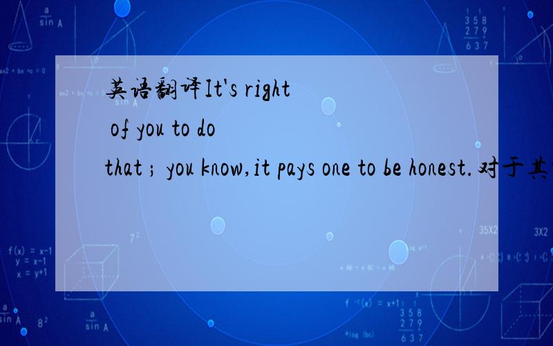 英语翻译It's right of you to do that ; you know,it pays one to be honest.对于其中的“pay”是什么意思?这是一道单选,另外三个选项是gives takes offers