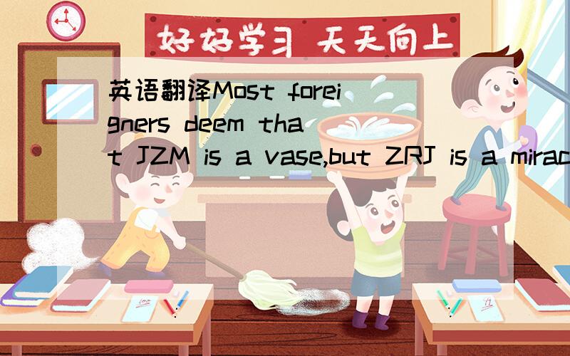 英语翻译Most foreigners deem that JZM is a vase,but ZRJ is a miracle