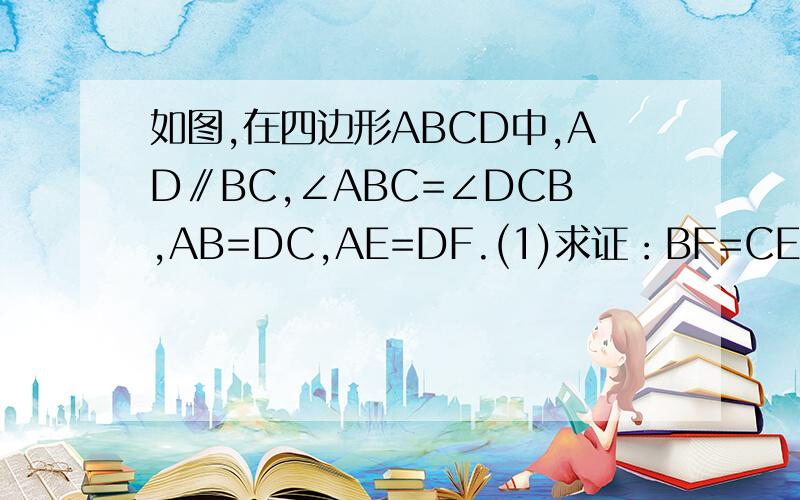 如图,在四边形ABCD中,AD∥BC,∠ABC=∠DCB,AB=DC,AE=DF.(1)求证：BF=CE; (2)当E、F相向运动,形成图（2）时,BF和CE还相等吗?请证明你的结论.