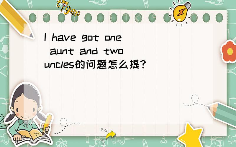 I have got one aunt and two uncles的问题怎么提?