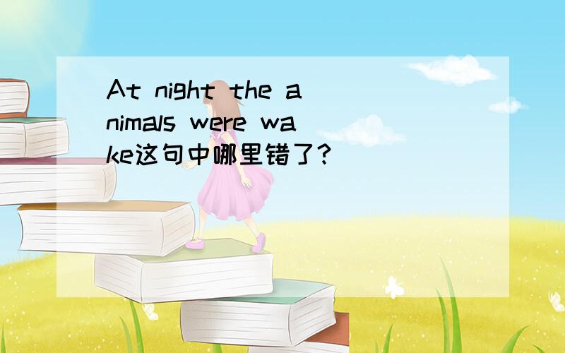 At night the animals were wake这句中哪里错了?