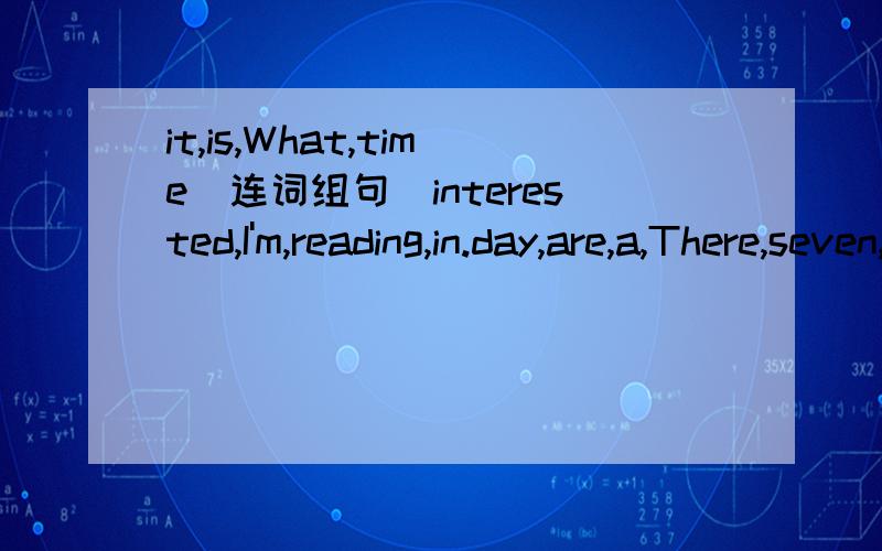 it,is,What,time(连词组句)interested,I'm,reading,in.day,are,a,There,seven,in,week