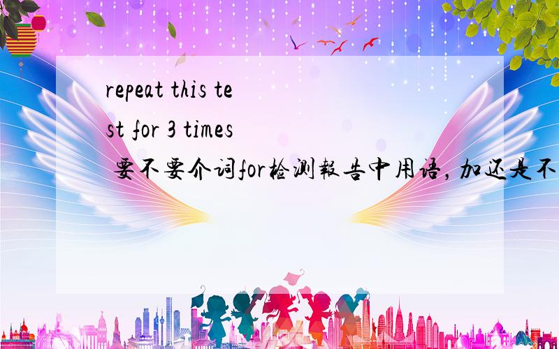 repeat this test for 3 times 要不要介词for检测报告中用语，加还是不加