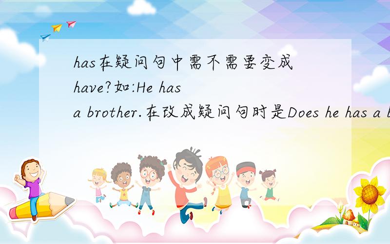 has在疑问句中需不需要变成have?如:He has a brother.在改成疑问句时是Does he has a brother还是Does he have a brother?网上说法不一!