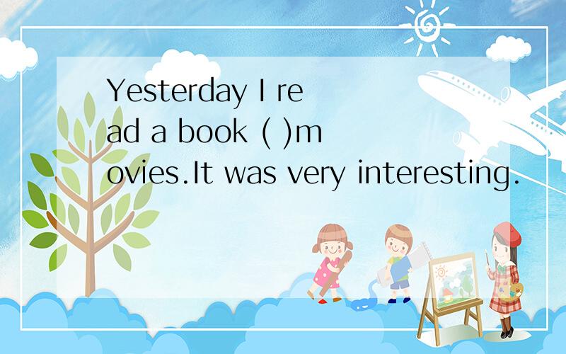 Yesterday I read a book ( )movies.It was very interesting.