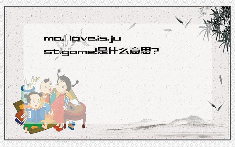 ma. love.is.just.game!是什么意思?