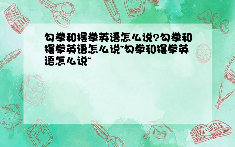 勾拳和摆拳英语怎么说?勾拳和摆拳英语怎么说~勾拳和摆拳英语怎么说~