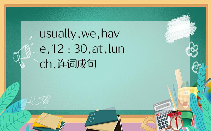 usually,we,have,12：30,at,lunch.连词成句