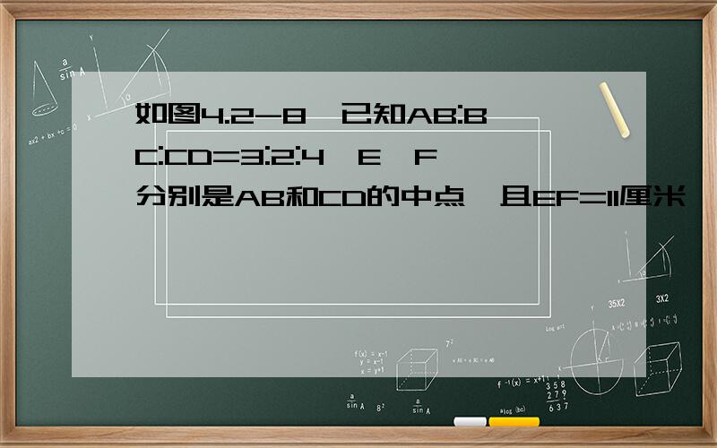 如图4.2-8,已知AB:BC:CD=3:2:4,E,F分别是AB和CD的中点,且EF=11厘米,求AD的长|———|———|—————|—————|—————|A E B C F D用几何语言回答