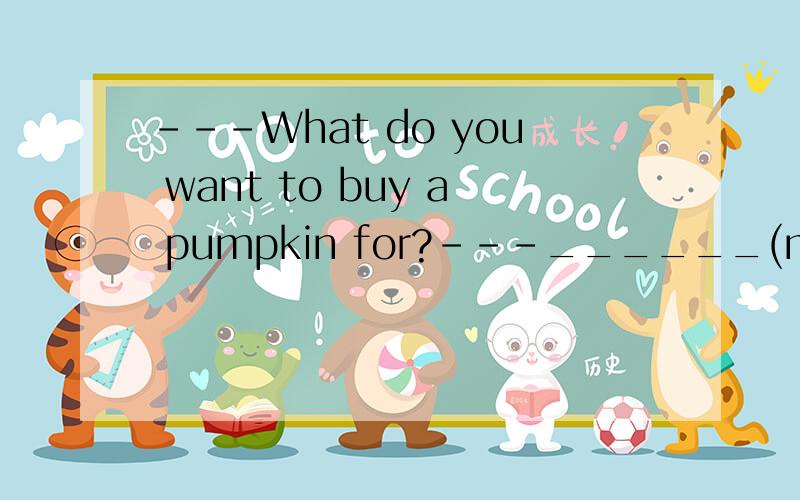 ---What do you want to buy a pumpkin for?---______(make)a pumpkin lantern.