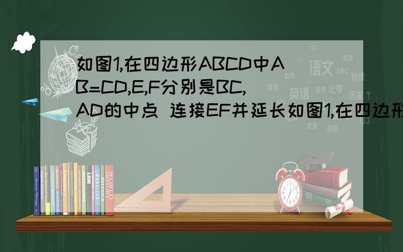 如图1,在四边形ABCD中AB=CD,E,F分别是BC,AD的中点 连接EF并延长如图1,在四边形ABCD中,AB=CD,E、F分别是BC、AD的中点,连接EF并延长,分别与BA、CD的延长线交于点M、N,则∠BME=∠CNE（不需证明）．（温馨