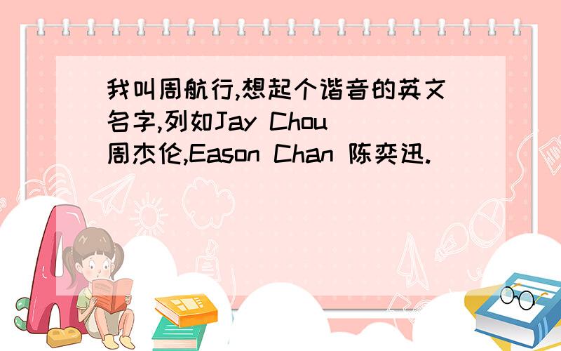 我叫周航行,想起个谐音的英文名字,列如Jay Chou 周杰伦,Eason Chan 陈奕迅.