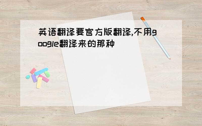 英语翻译要官方版翻译,不用google翻译来的那种