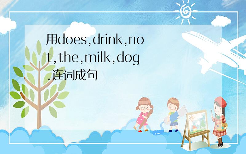 用does,drink,not,the,milk,dog.连词成句