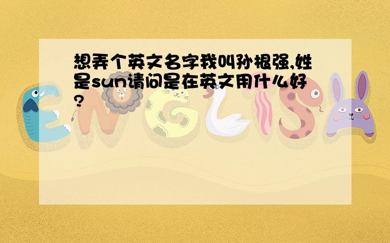 想弄个英文名字我叫孙根强,姓是sun请问是在英文用什么好?