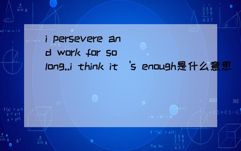 i persevere and work for so long..i think it\'s enough是什么意思