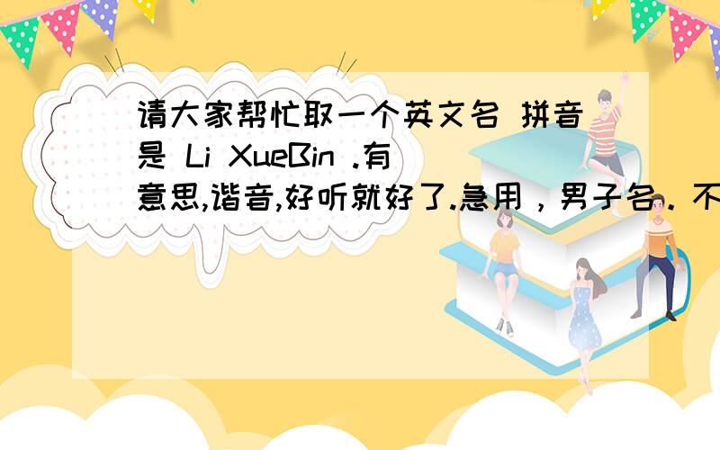 请大家帮忙取一个英文名 拼音是 Li XueBin .有意思,谐音,好听就好了.急用，男子名。不能用Ben。是名字不是姓氏。