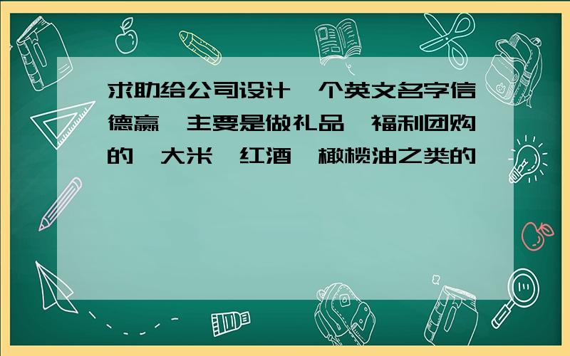 求助给公司设计一个英文名字信德赢,主要是做礼品、福利团购的,大米、红酒、橄榄油之类的,