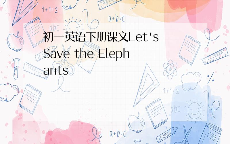 初一英语下册课文Let's Save the Elephants