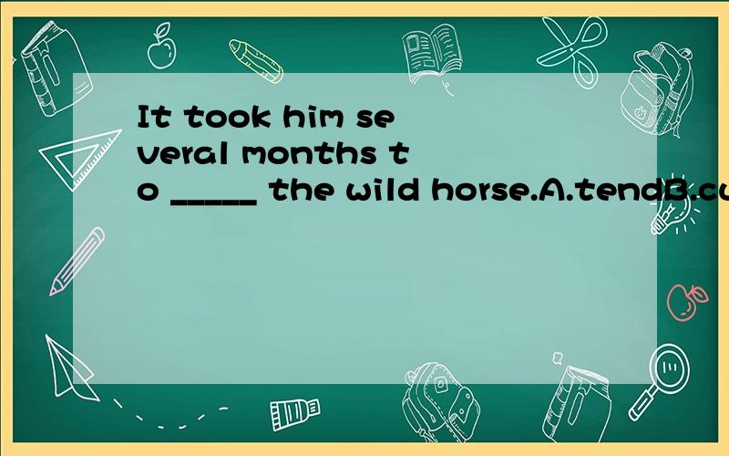 It took him several months to _____ the wild horse.A.tendB.cultivateC.breedD.tame