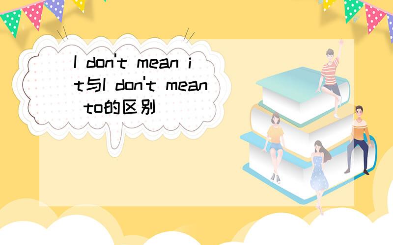 I don't mean it与I don't mean to的区别