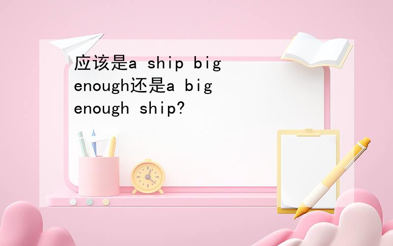 应该是a ship big enough还是a big enough ship?