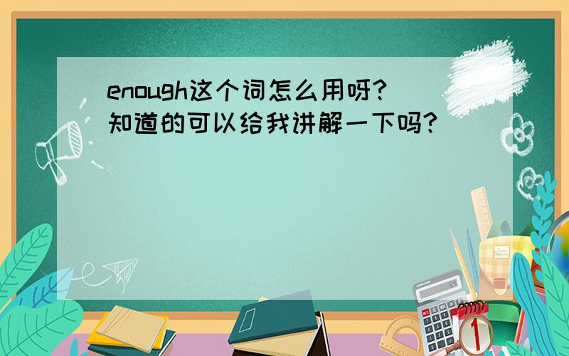 enough这个词怎么用呀?知道的可以给我讲解一下吗?