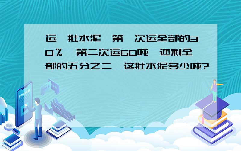 运一批水泥,第一次运全部的30％,第二次运60吨,还剩全部的五分之二,这批水泥多少吨?