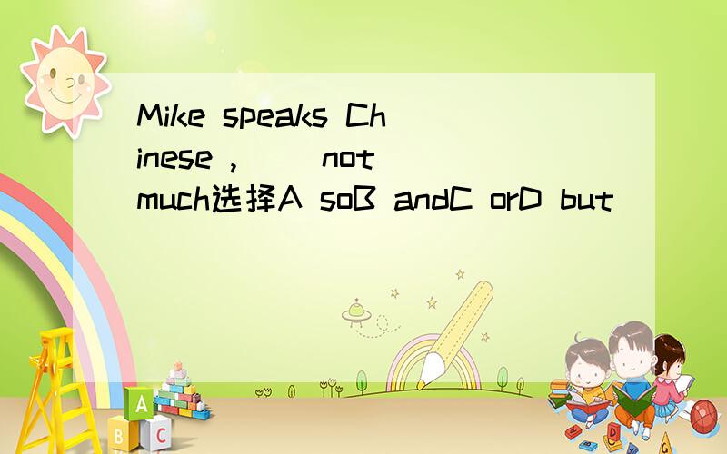 Mike speaks Chinese ,( )not much选择A soB andC orD but