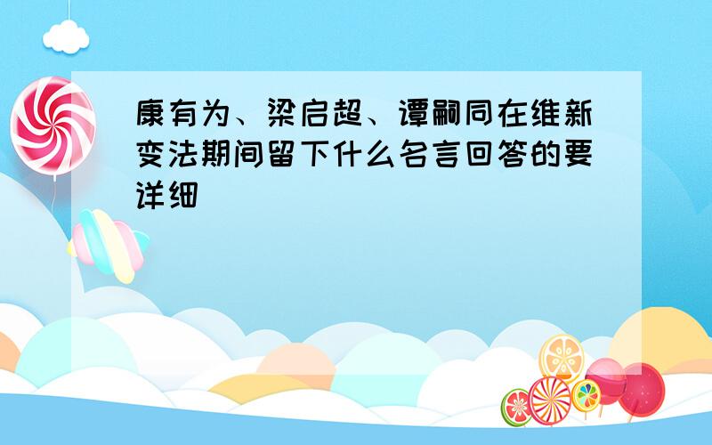 康有为、梁启超、谭嗣同在维新变法期间留下什么名言回答的要详细