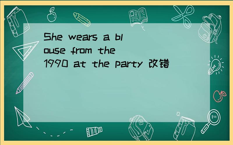 She wears a blouse from the 1990 at the party 改错