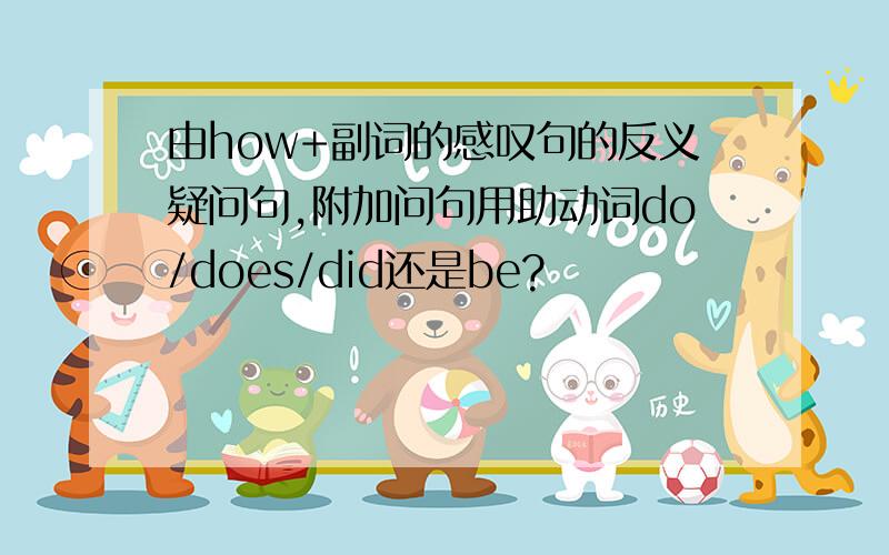 由how+副词的感叹句的反义疑问句,附加问句用助动词do/does/did还是be?