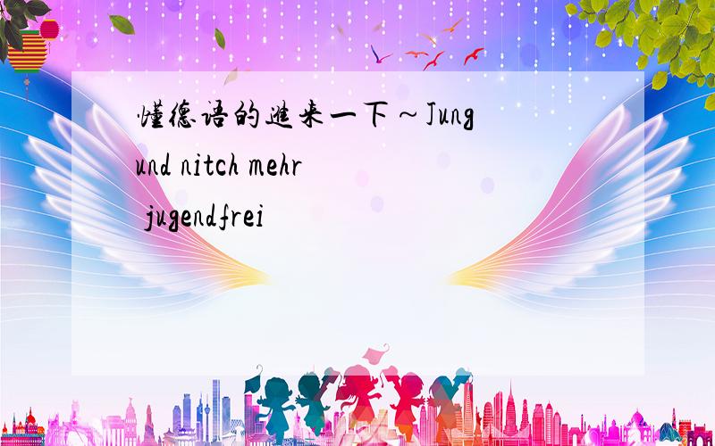 懂德语的进来一下～Jung und nitch mehr jugendfrei