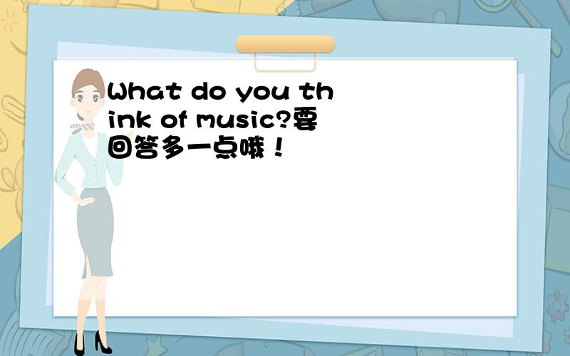 What do you think of music?要回答多一点哦！