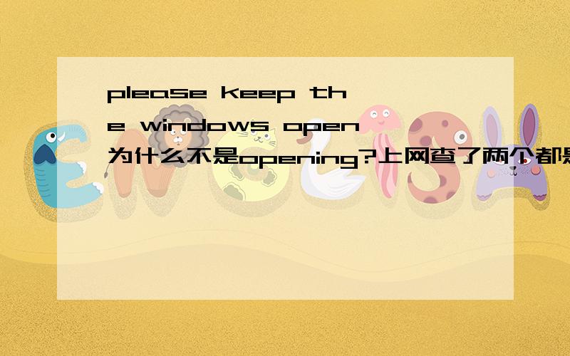 please keep the windows open为什么不是opening?上网查了两个都是形容词啊?